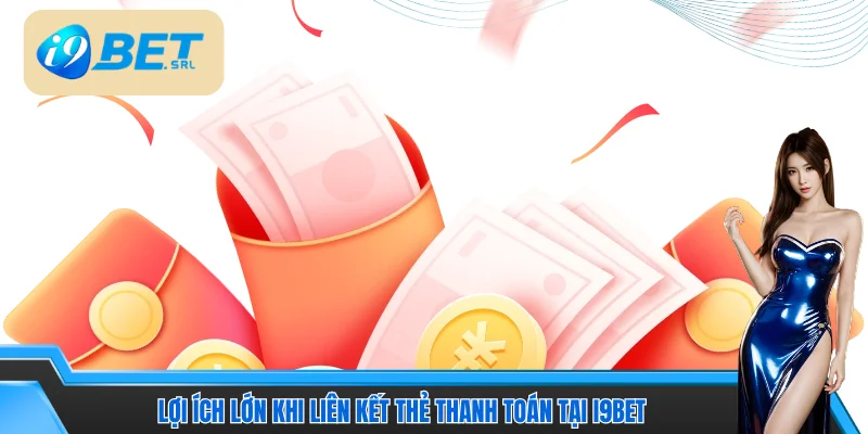 Lợi ích lớn khi liên kết thẻ thanh toán tại I9bet